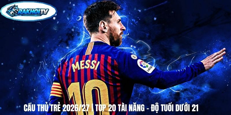 Cầu Thủ Trẻ 2026/27 | Top 20 Tài Năng - Độ Tuổi Dưới 21