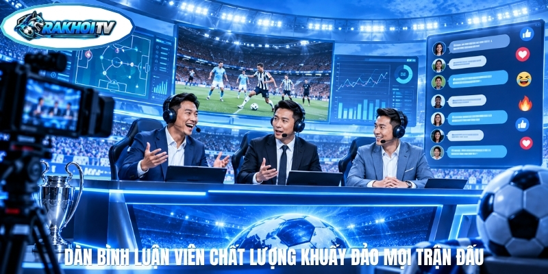 Dàn bình luận viên chất lượng khuấy đảo mọi trận đấu