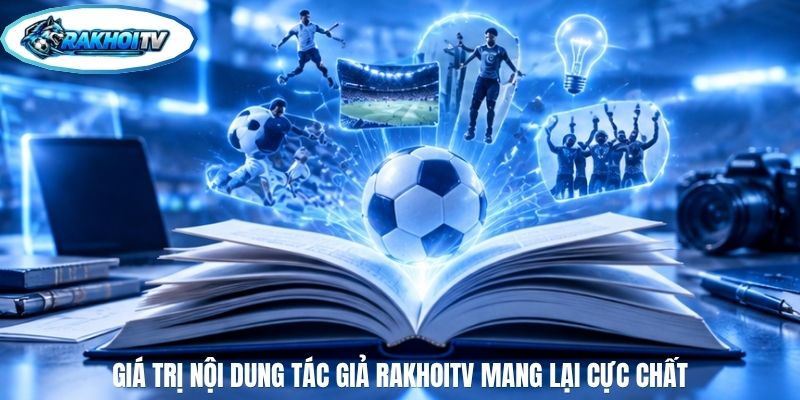 Giá trị nội dung tác giả RakhoiTV mang lại cực chất