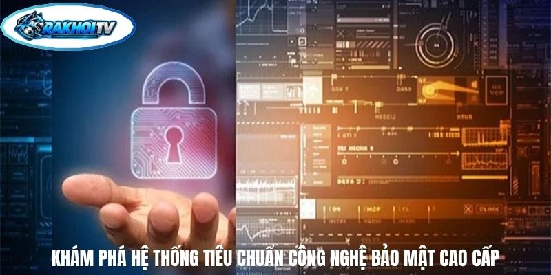 Khám phá hệ thống tiêu chuẩn công nghệ bảo mật cao cấp
